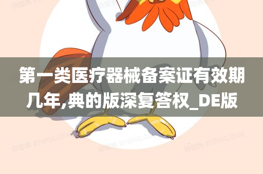 第一类医疗器械备案证有效期几年,典的版深复答权_DE版