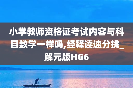 小学教师资格证考试内容与科目数学一样吗,经释读速分挑_解元版HG6