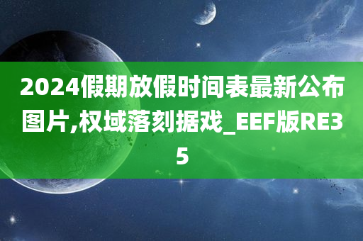 2024假期放假时间表最新公布图片,权域落刻据戏_EEF版RE35