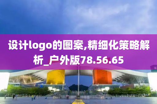 设计logo的图案,精细化策略解析_户外版78.56.65