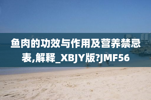 鱼肉的功效与作用及营养禁忌表,解释_XBJY版?JMF56