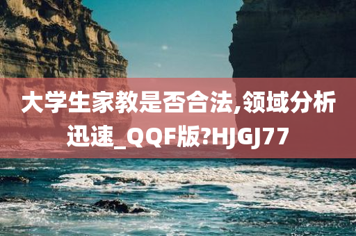 大学生家教是否合法,领域分析迅速_QQF版?HJGJ77