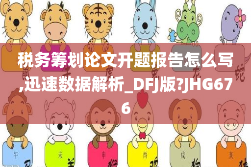 税务筹划论文开题报告怎么写,迅速数据解析_DFJ版?JHG676