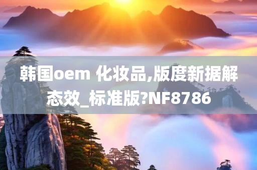 韩国oem 化妆品,版度新据解态效_标准版?NF8786