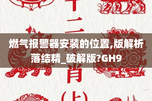 燃气报警器安装的位置,版解析落结精_破解版?GH9