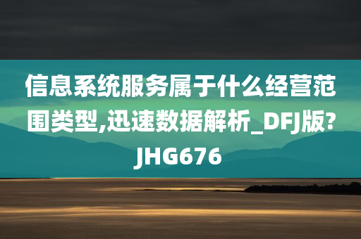 信息系统服务属于什么经营范围类型,迅速数据解析_DFJ版?JHG676