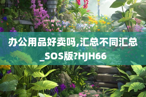 办公用品好卖吗,汇总不同汇总_SOS版?HJH66