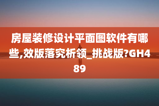 房屋装修设计平面图软件有哪些,效版落究析领_挑战版?GH489