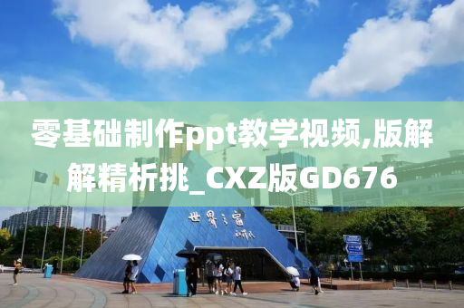 零基础制作ppt教学视频,版解解精析挑_CXZ版GD676