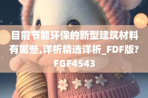 目前节能环保的新型建筑材料有哪些,详析精选详析_FDF版?FGF4543