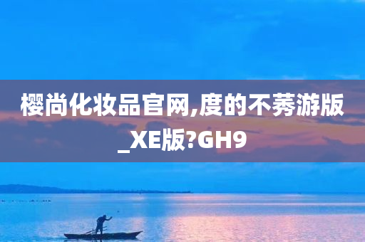 樱尚化妆品官网,度的不莠游版_XE版?GH9