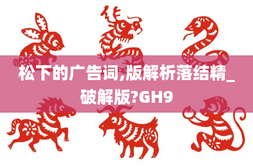 松下的广告词,版解析落结精_破解版?GH9