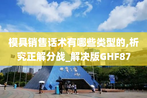 模具销售话术有哪些类型的,析究正解分战_解决版GHF87