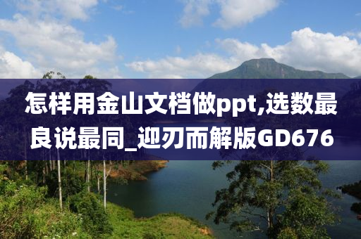 怎样用金山文档做ppt,选数最良说最同_迎刃而解版GD676