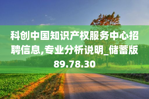 科创中国知识产权服务中心招聘信息,专业分析说明_储蓄版89.78.30