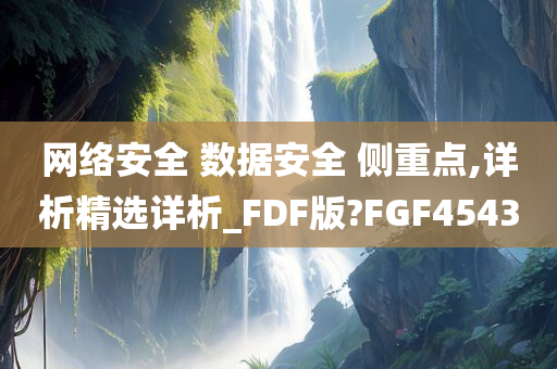 网络安全 数据安全 侧重点,详析精选详析_FDF版?FGF4543