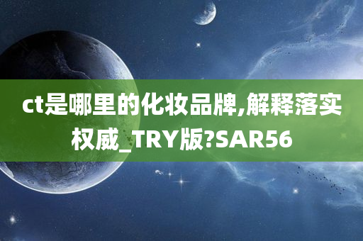 ct是哪里的化妆品牌,解释落实权威_TRY版?SAR56