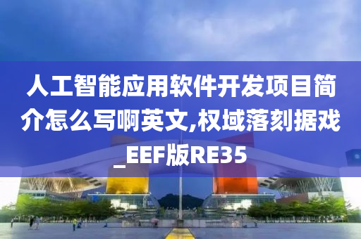 人工智能应用软件开发项目简介怎么写啊英文,权域落刻据戏_EEF版RE35