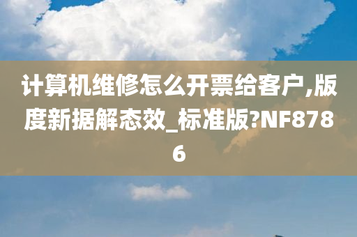 计算机维修怎么开票给客户,版度新据解态效_标准版?NF8786