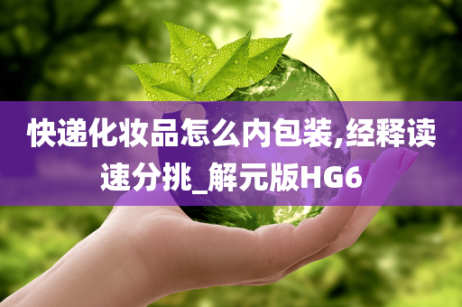 快递化妆品怎么内包装,经释读速分挑_解元版HG6