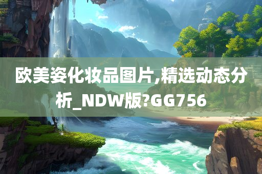 欧美姿化妆品图片,精选动态分析_NDW版?GG756