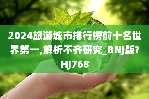 2024旅游城市排行榜前十名世界第一,解析不齐研究_BNJ版?HJ768