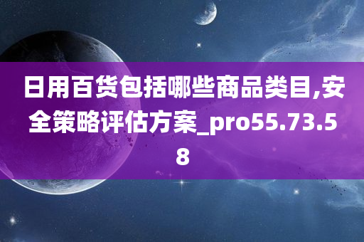 日用百货包括哪些商品类目,安全策略评估方案_pro55.73.58