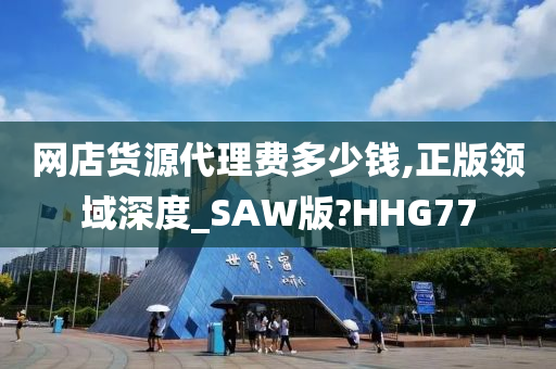 网店货源代理费多少钱,正版领域深度_SAW版?HHG77