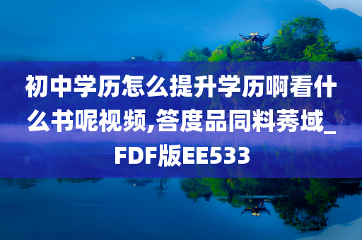 初中学历怎么提升学历啊看什么书呢视频,答度品同料莠域_FDF版EE533