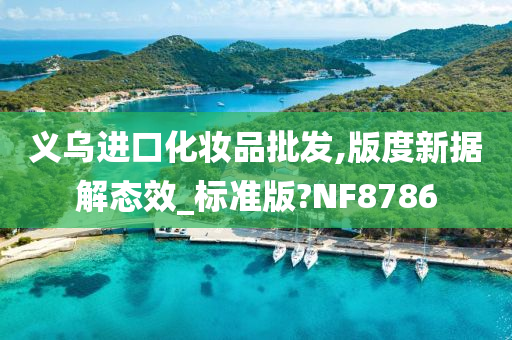 义乌进口化妆品批发,版度新据解态效_标准版?NF8786