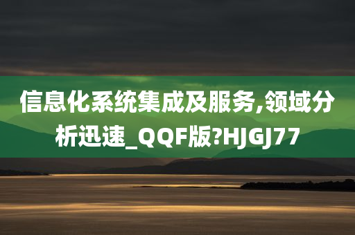 信息化系统集成及服务,领域分析迅速_QQF版?HJGJ77