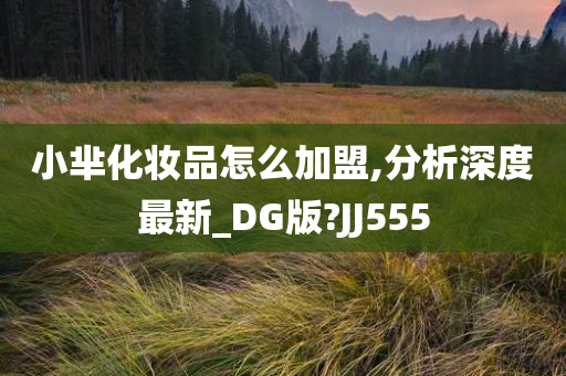 小芈化妆品怎么加盟,分析深度最新_DG版?JJ555