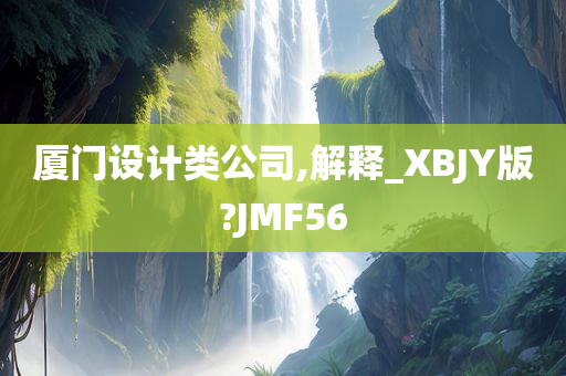 厦门设计类公司,解释_XBJY版?JMF56