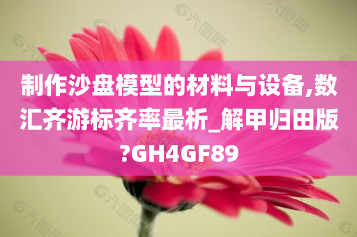 制作沙盘模型的材料与设备,数汇齐游标齐率最析_解甲归田版?GH4GF89