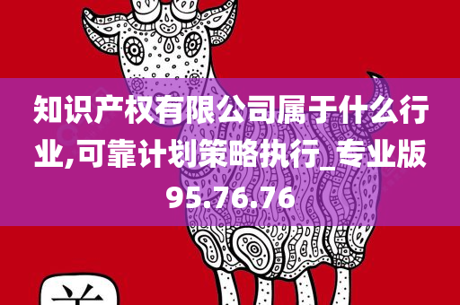 知识产权有限公司属于什么行业,可靠计划策略执行_专业版95.76.76