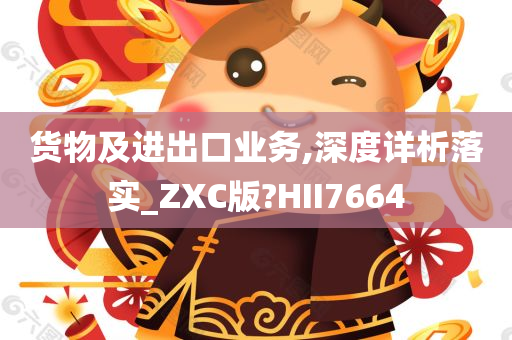 货物及进出口业务,深度详析落实_ZXC版?HII7664