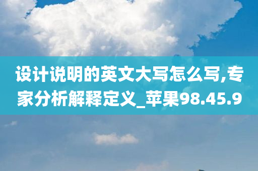 设计说明的英文大写怎么写,专家分析解释定义_苹果98.45.90