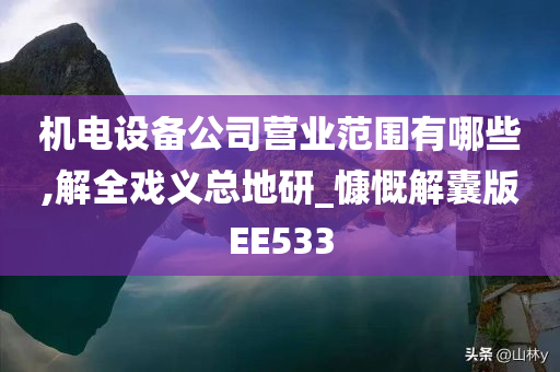 机电设备公司营业范围有哪些,解全戏义总地研_慷慨解囊版EE533