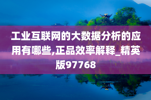 工业互联网的大数据分析的应用有哪些,正品效率解释_精英版97768