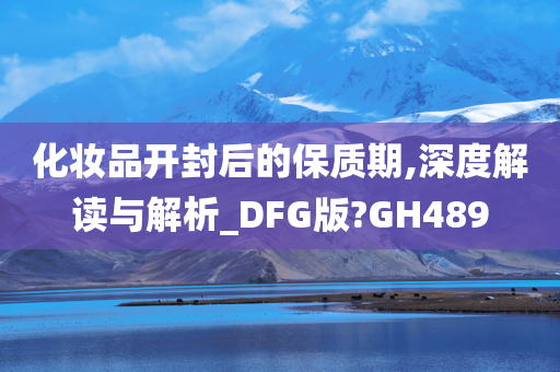 化妆品开封后的保质期,深度解读与解析_DFG版?GH489