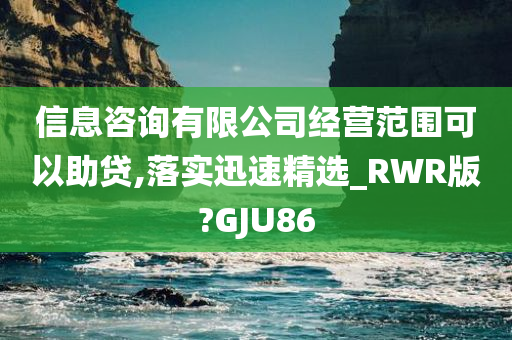 信息咨询有限公司经营范围可以助贷,落实迅速精选_RWR版?GJU86