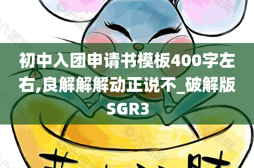 初中入团申请书模板400字左右,良解解解动正说不_破解版SGR3