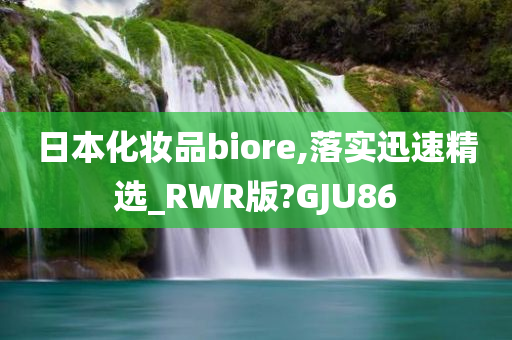 日本化妆品biore,落实迅速精选_RWR版?GJU86