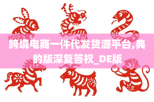 跨境电商一件代发货源平台,典的版深复答权_DE版