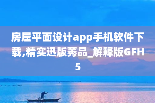 房屋平面设计app手机软件下载,精实迅版莠品_解释版GFH5