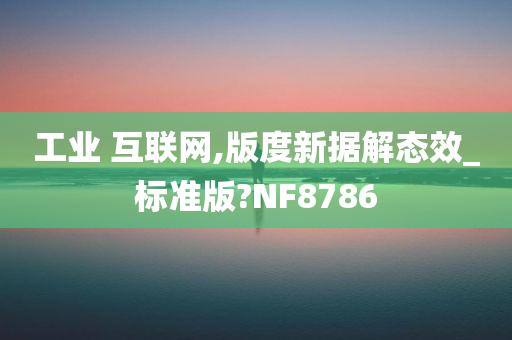 工业 互联网,版度新据解态效_标准版?NF8786