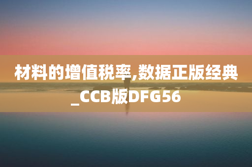 材料的增值税率,数据正版经典_CCB版DFG56