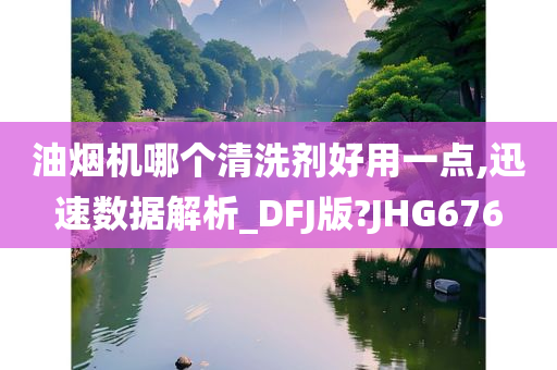 油烟机哪个清洗剂好用一点,迅速数据解析_DFJ版?JHG676