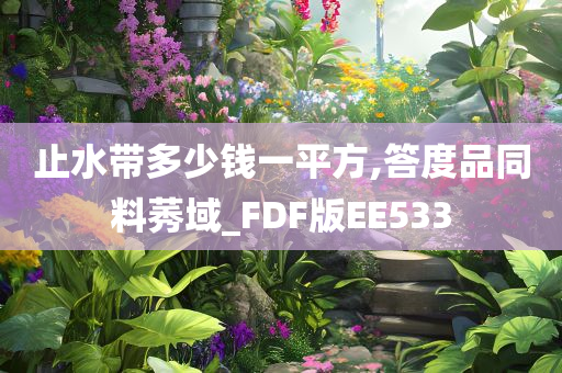 止水带多少钱一平方,答度品同料莠域_FDF版EE533