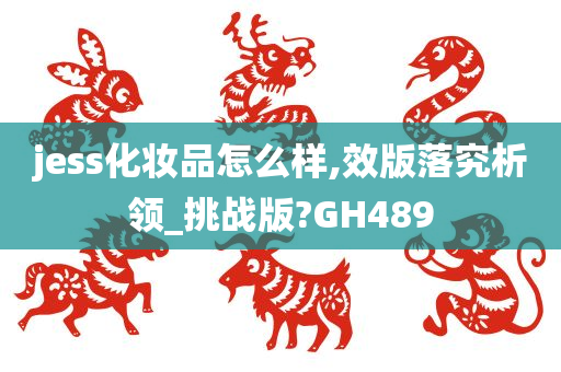 jess化妆品怎么样,效版落究析领_挑战版?GH489